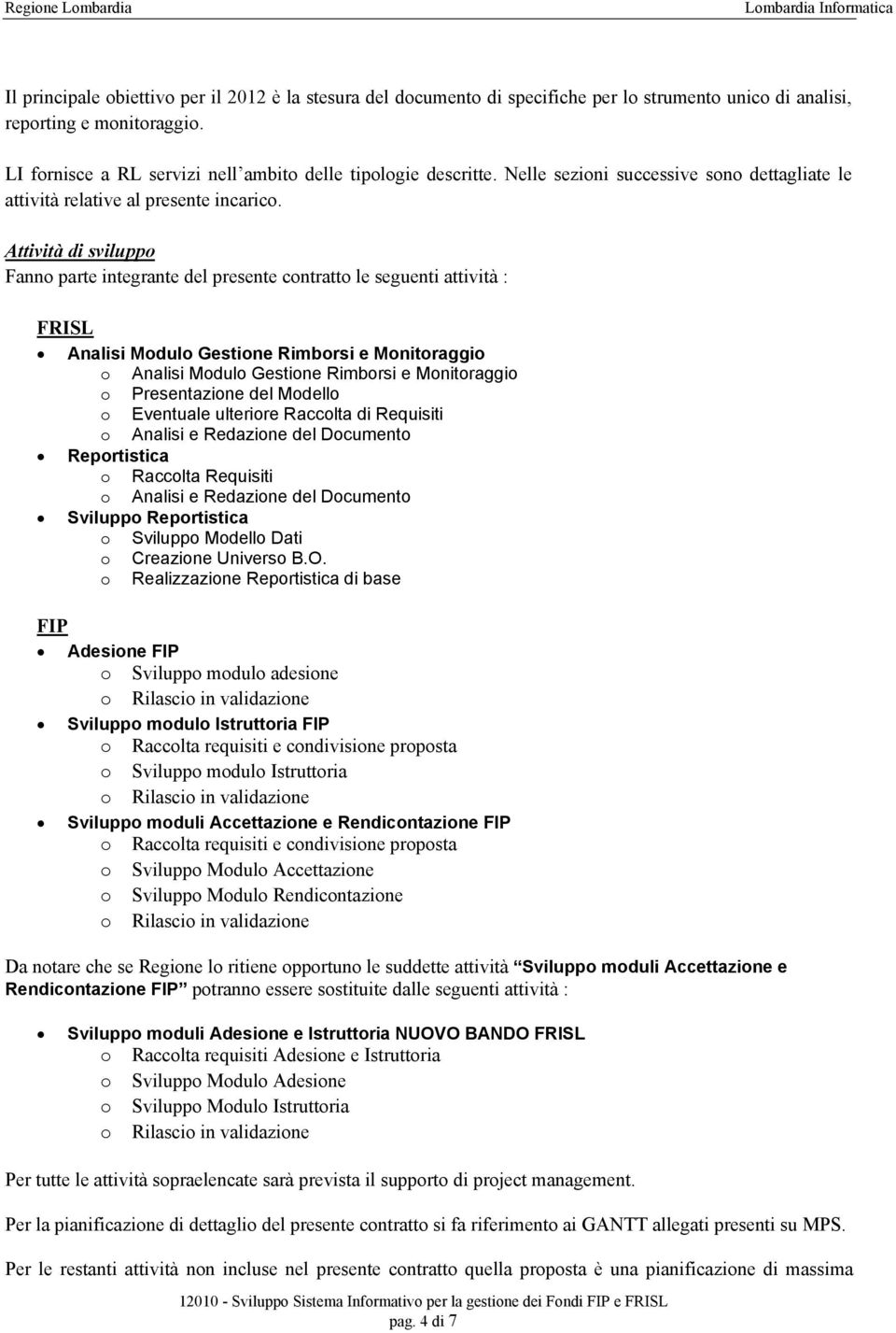 Attività di sviluppo Fanno parte integrante del presente contratto le seguenti attività : FRISL Analisi Modulo Gestione Rimborsi e Monitoraggio o Analisi Modulo Gestione Rimborsi e Monitoraggio o