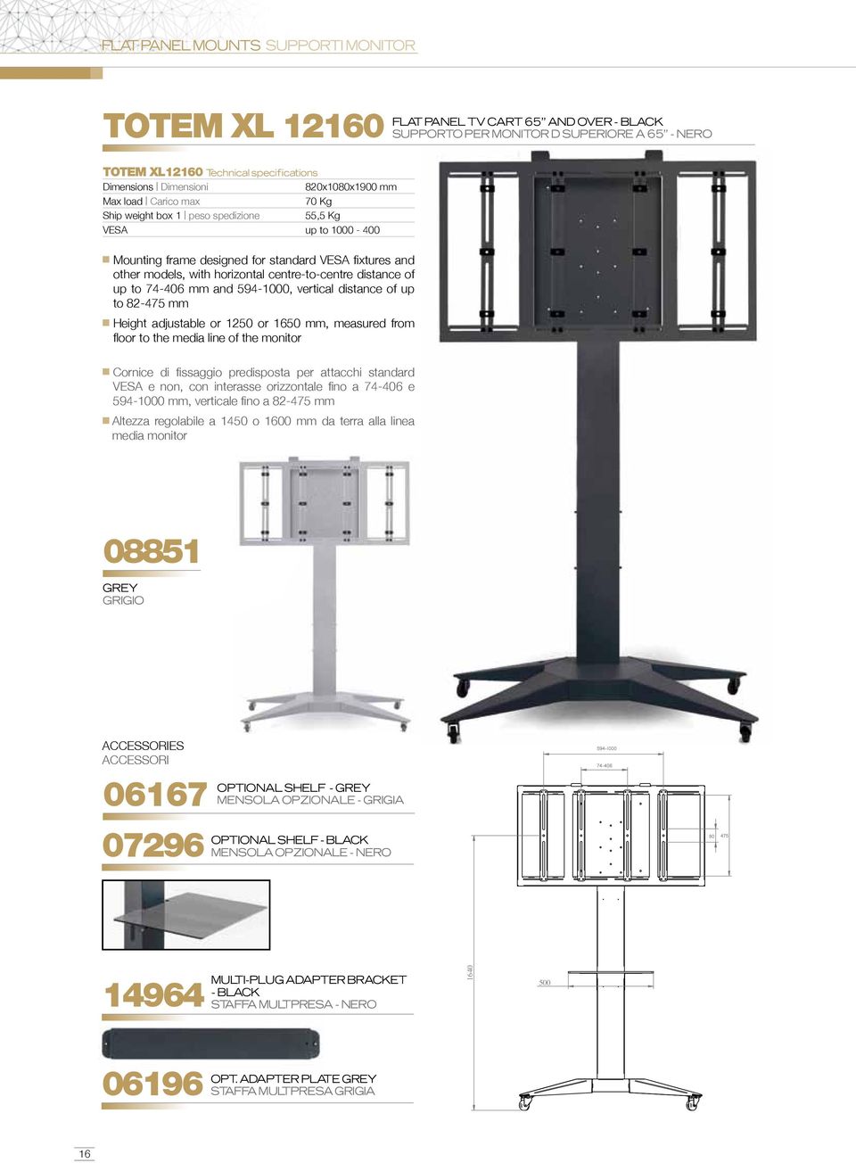 centre-to-centre distance of up to 74-406 mm and 594-1000, vertical distance of up to 82-475 mm Height adjustable or 1250 or 1650 mm, measured from floor to the media line of the monitor Cornice di