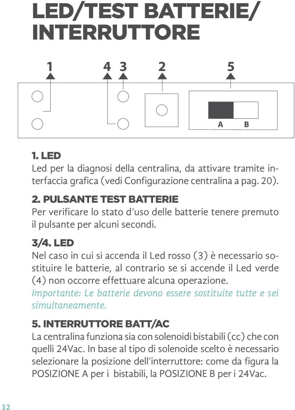 Importante: Le batterie devono essere sostituite tutte e sei simultaneamente. 5. Interruttore batt/ac La centralina funziona sia con solenoidi bistabili (cc) che con quelli 24Vac.