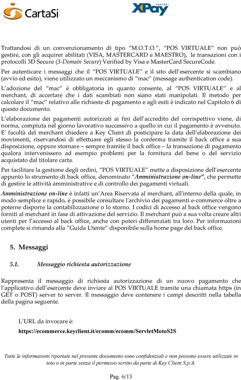 Per autenticare i messaggi che il POS VIRTUALE e il sito dell esercente si scambiano (avvio ed esito), viene utilizzato un meccanismo di mac (message authentication code).