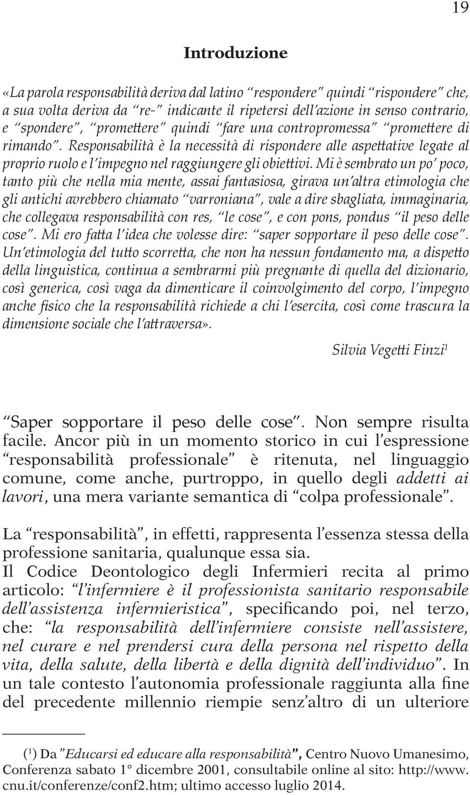 Mi è sembrato un po poco, tanto più che nella mia mente, assai fantasiosa, girava un altra etimologia che gli antichi avrebbero chiamato varroniana, vale a dire sbagliata, immaginaria, che collegava