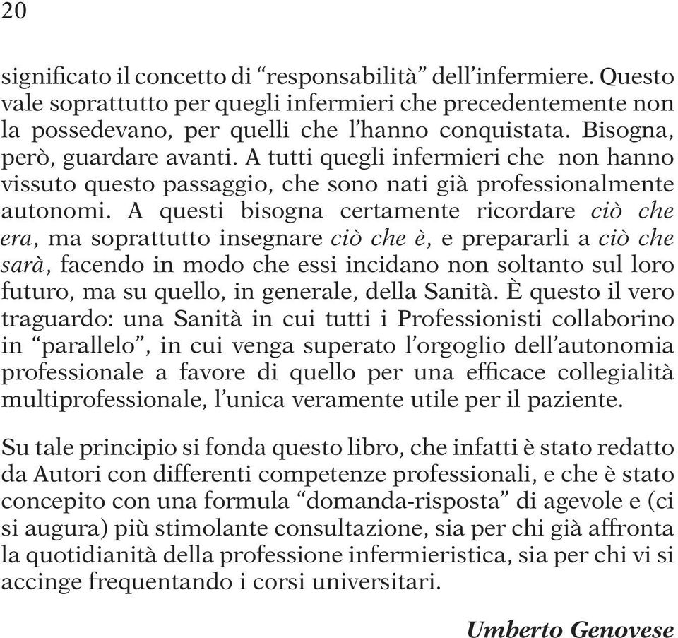 A questi bisogna certamente ricordare ciò che era, ma soprattutto insegnare ciò che è, e prepararli a ciò che sarà, facendo in modo che essi incidano non soltanto sul loro futuro, ma su quello, in