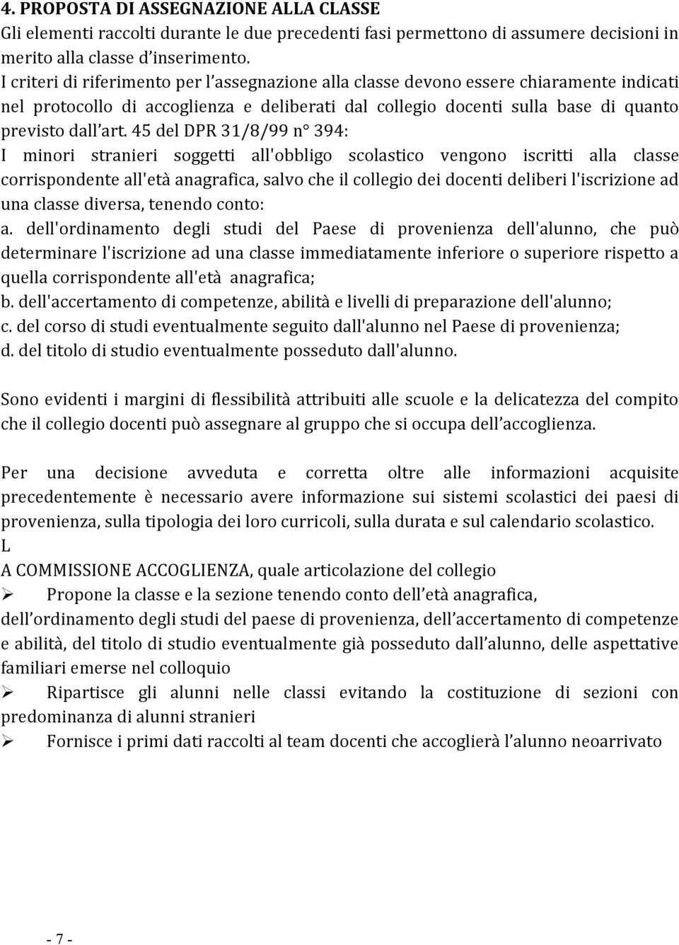 45 del DPR 31/8/99 n 394: I minori stranieri soggetti all'obbligo scolastico vengono iscritti alla classe corrispondente all'età anagrafica, salvo che il collegio dei docenti deliberi l'iscrizione ad