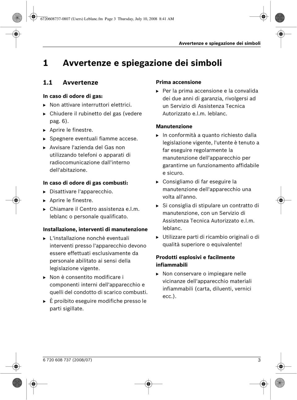 B Avvisare l'azienda del Gas non utilizzando telefoni o apparati di radiocomunicazione dall'interno dell'abitazione. In caso di odore di gas combusti: B Disattivare l'apparecchio.