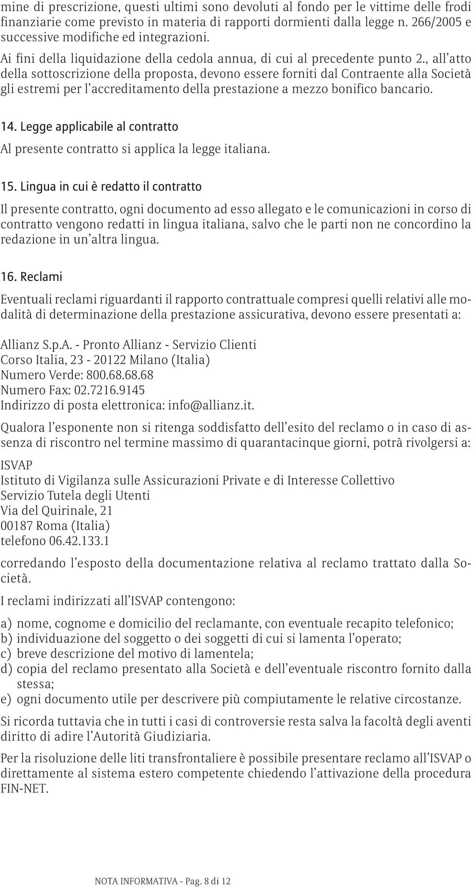 , all atto della sottoscrizione della proposta, devono essere forniti dal Contraente alla Società gli estremi per l accreditamento della prestazione a mezzo bonifico bancario. 14.