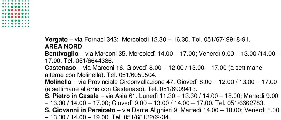 Tel. 051/6909413. S. Pietro in Casale via Asia 61. Lunedì 11.30 13.30 / 14.00 18.00; Martedì 9.00 13.00 / 14.00 17.00; Giovedì 9.00 13.00 / 14.00 17.00. Tel. 051/6662783. S. Giovanni in Persiceto via Dante Alighieri 9.