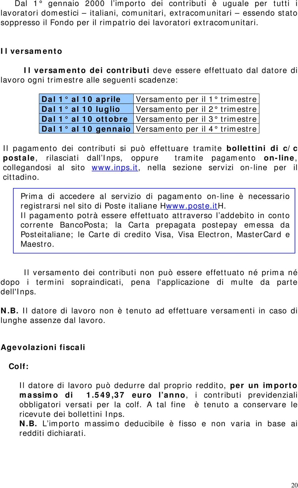 Il versamento Il versamento dei contributi deve essere effettuato dal datore di lavoro ogni trimestre alle seguenti scadenze: Dal 1 al 10 aprile Versamento per il 1 trimestre Dal 1 al 10 luglio