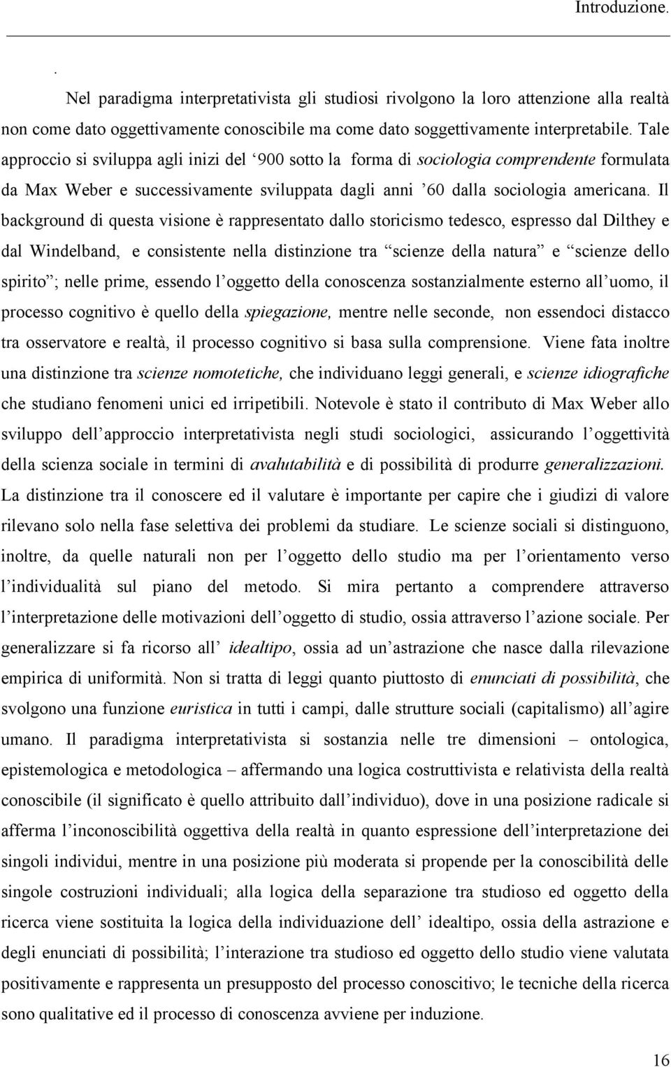 Il background di questa visione è rappresentato dallo storicismo tedesco, espresso dal Dilthey e dal Windelband, e consistente nella distinzione tra scienze della natura e scienze dello spirito ;