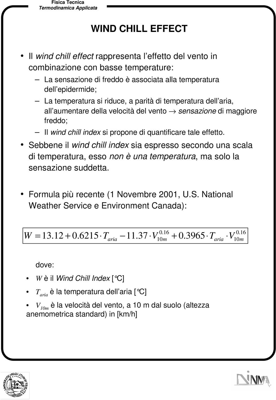 Sebbene il wind chill index sia espresso secondo una scala di temperatura, esso non è una temperatura, ma solo la sensazione suddetta. Formula più recente (1 Novembre 2001, U.S. National Weather Service e Environment Canada): W = 13.