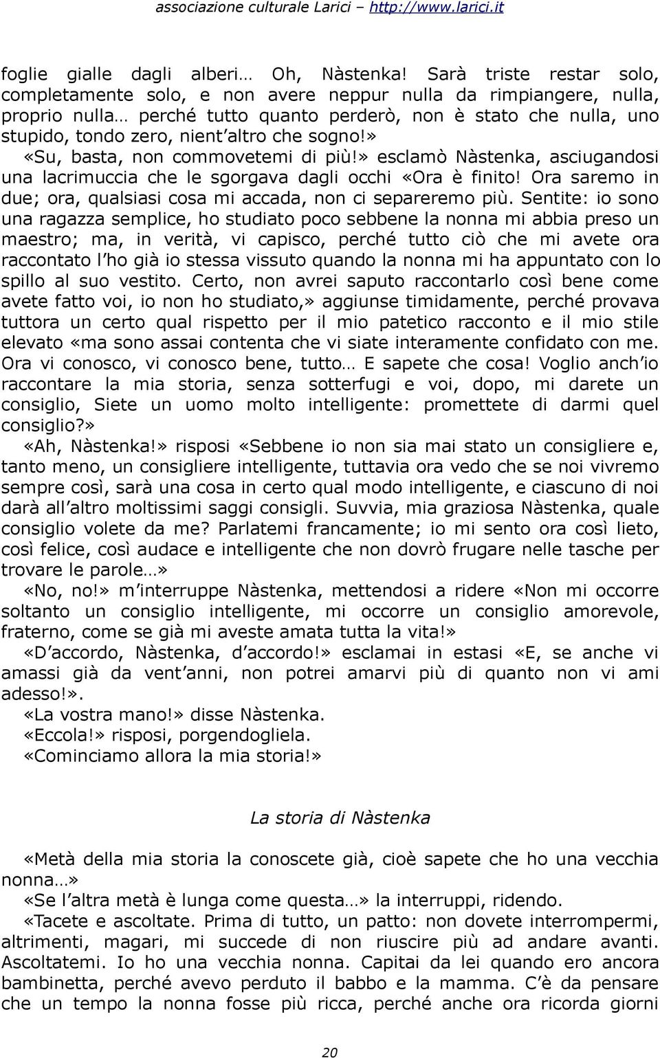 sogno!» «Su, basta, non commovetemi di più!» esclamò Nàstenka, asciugandosi una lacrimuccia che le sgorgava dagli occhi «Ora è finito!