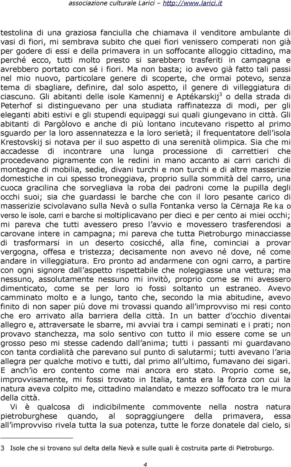 Ma non basta; io avevo già fatto tali passi nel mio nuovo, particolare genere di scoperte, che ormai potevo, senza tema di sbagliare, definire, dal solo aspetto, il genere di villeggiatura di