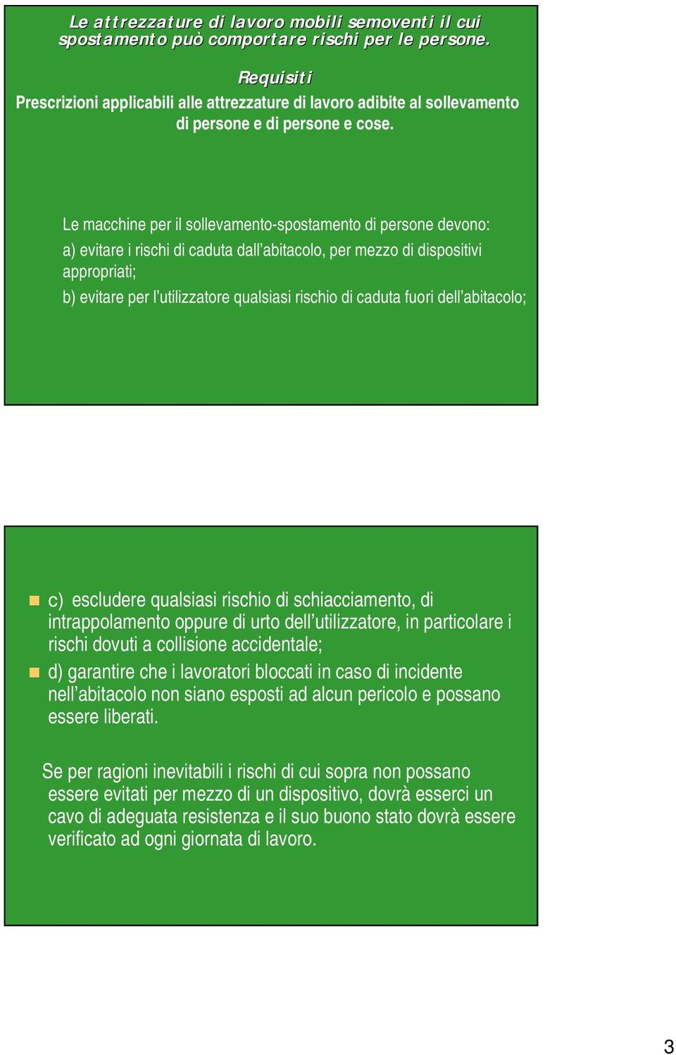 Le macchine per il sollevamento-spostamento di persone devono: a) evitare i rischi di caduta dall abitacolo, per mezzo di dispositivi appropriati; b) evitare per l utilizzatore qualsiasi rischio di