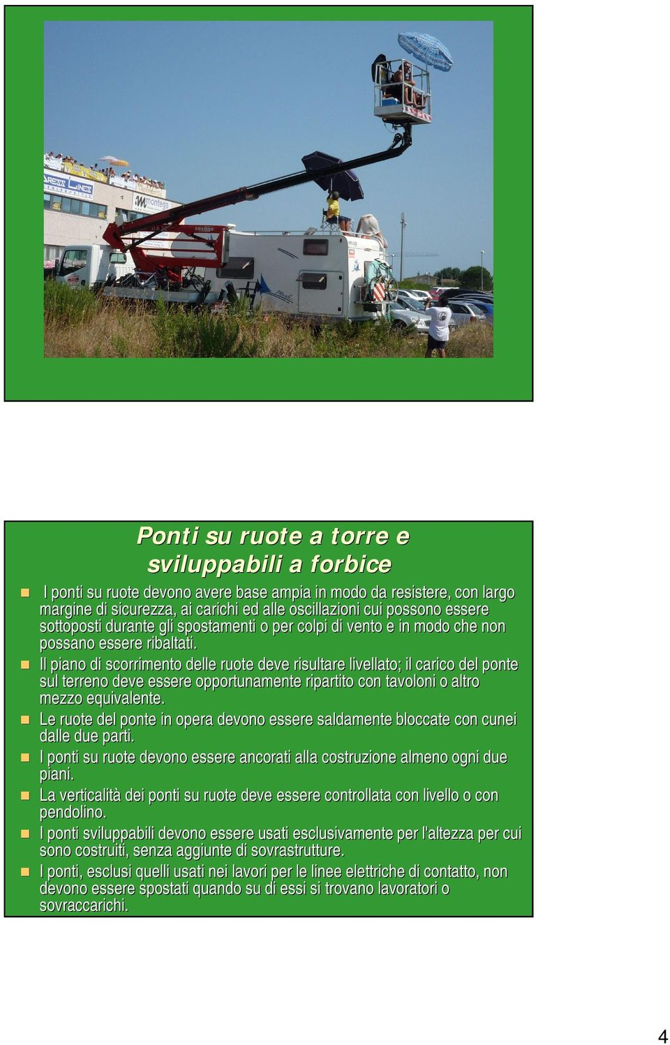 Il piano di scorrimento delle ruote deve risultare livellato; il carico del ponte sul terreno deve essere opportunamente ripartito con tavoloni o altro mezzo equivalente.