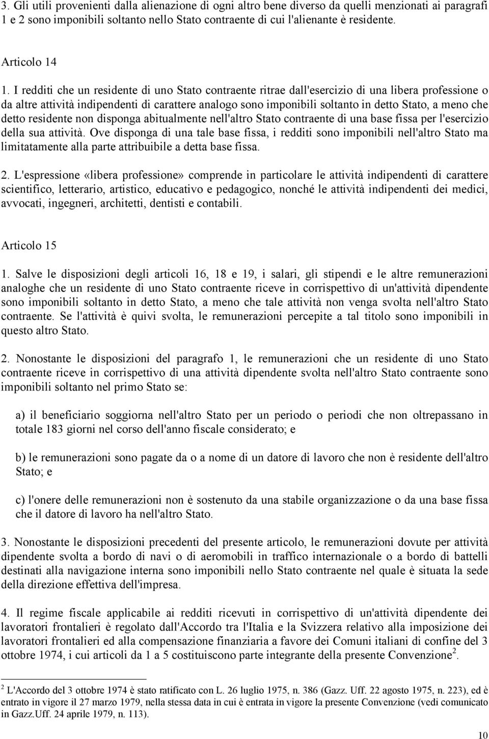 I redditi che un residente di uno Stato contraente ritrae dall'esercizio di una libera professione o da altre attività indipendenti di carattere analogo sono imponibili soltanto in detto Stato, a