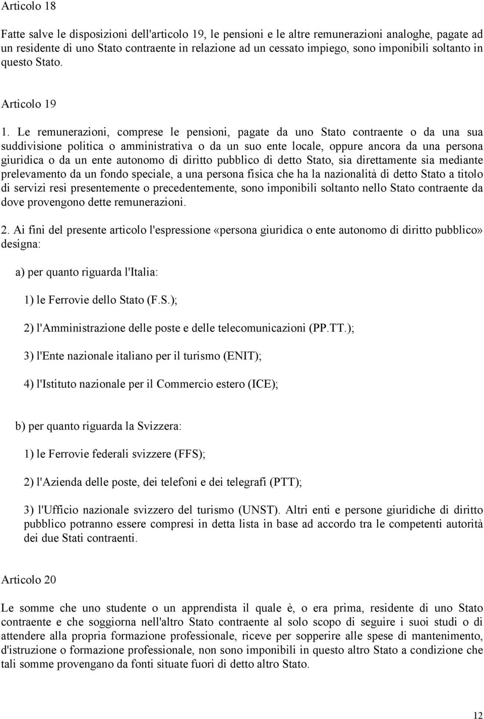 Le remunerazioni, comprese le pensioni, pagate da uno Stato contraente o da una sua suddivisione politica o amministrativa o da un suo ente locale, oppure ancora da una persona giuridica o da un ente