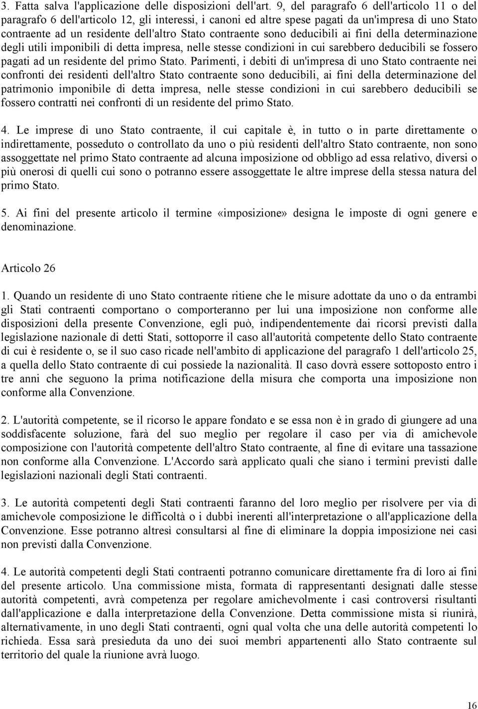 sono deducibili ai fini della determinazione degli utili imponibili di detta impresa, nelle stesse condizioni in cui sarebbero deducibili se fossero pagati ad un residente del primo Stato.