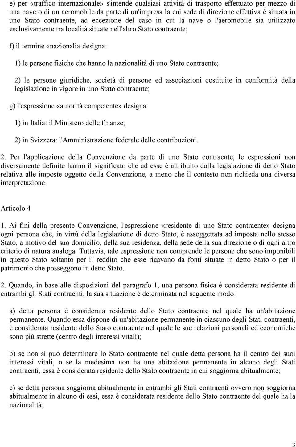 persone fisiche che hanno la nazionalità di uno Stato contraente; 2) le persone giuridiche, società di persone ed associazioni costituite in conformità della legislazione in vigore in uno Stato