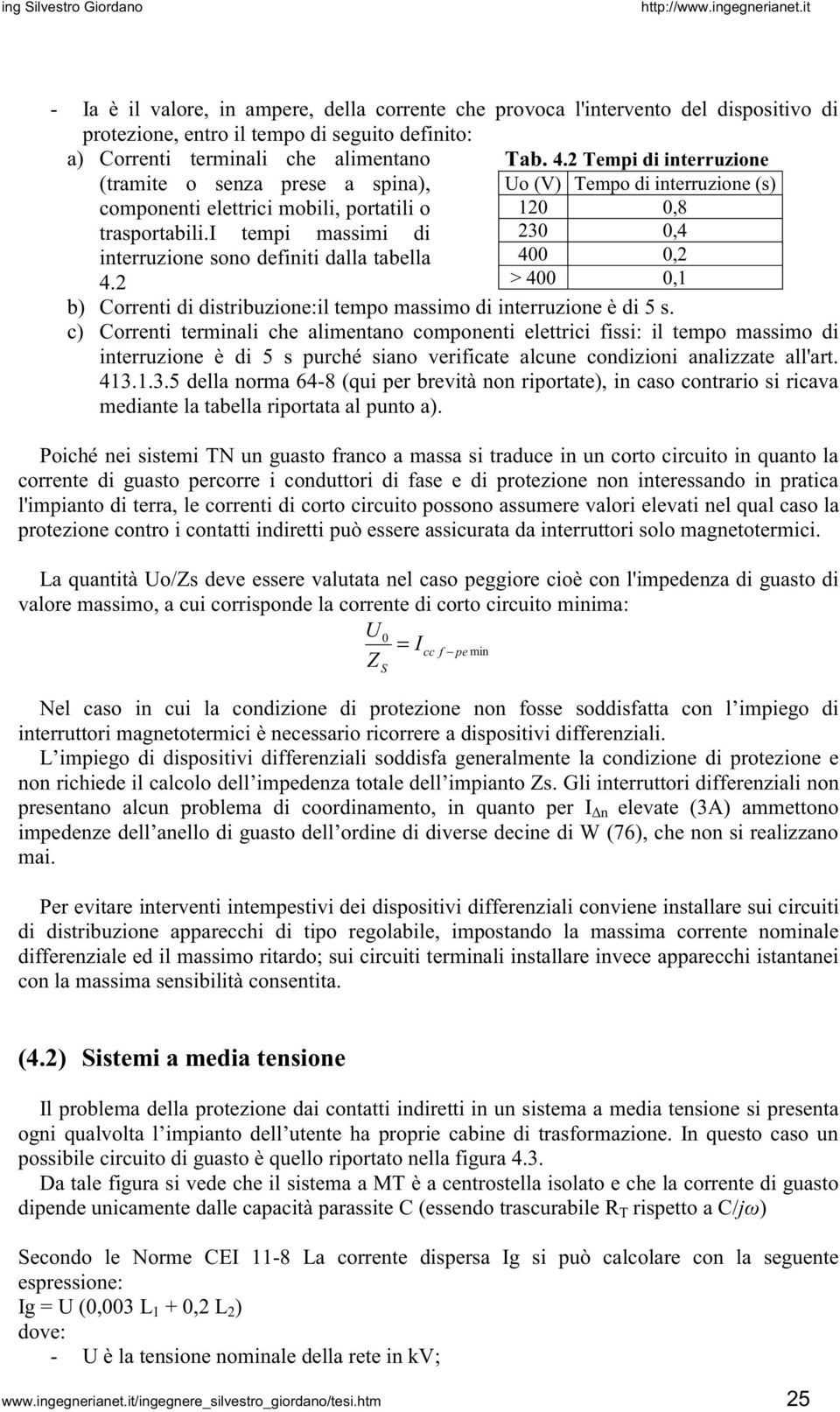 i tempi massimi di 230 0,4 interruzione sono definiti dalla tabella 400 0,2 4.2 > 400 0,1 b) Correnti di distribuzione:il tempo massimo di interruzione è di 5 s.