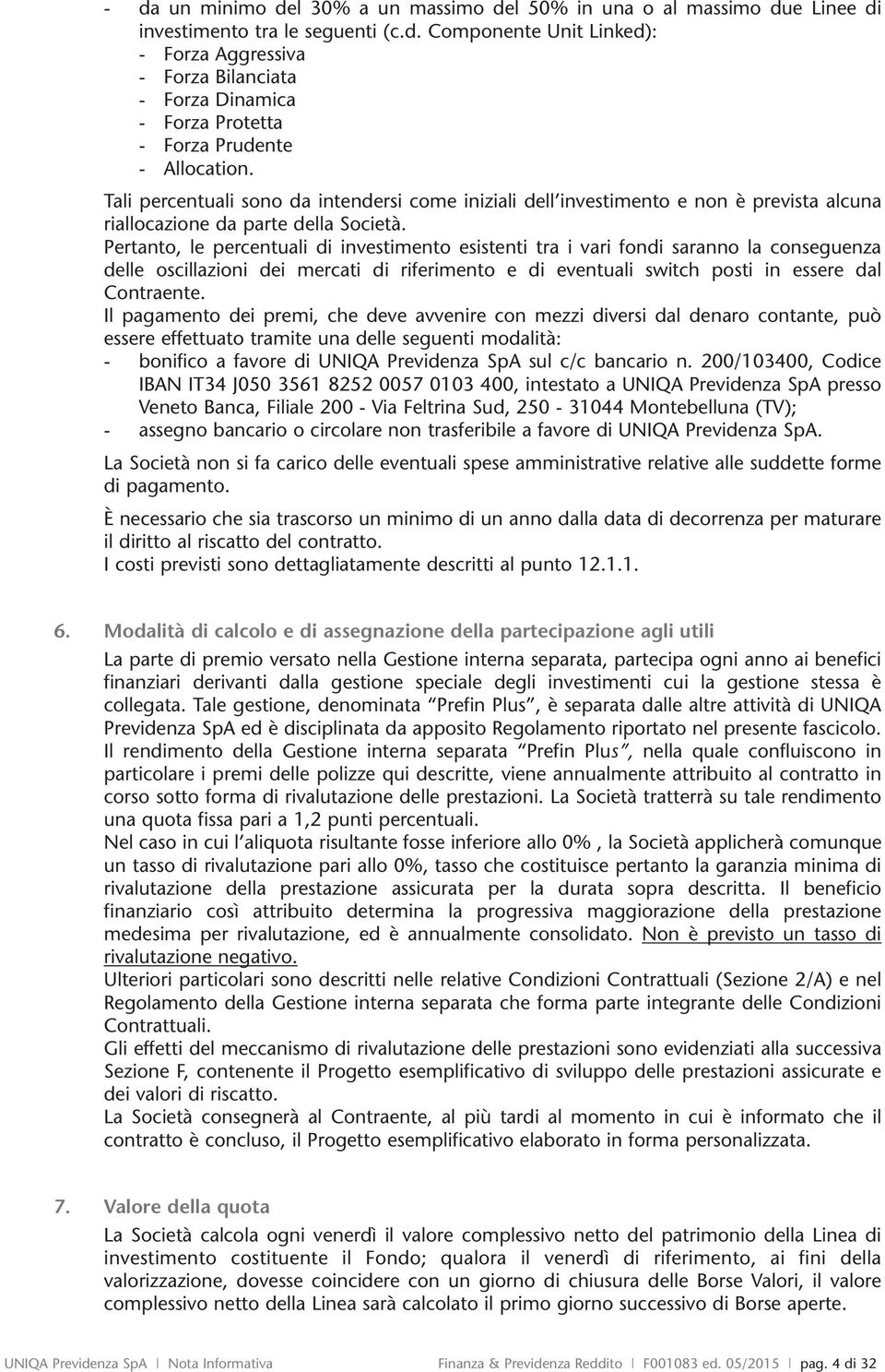 Pertanto, le percentuali di investimento esistenti tra i vari fondi saranno la conseguenza delle oscillazioni dei mercati di riferimento e di eventuali switch posti in essere dal Contraente.