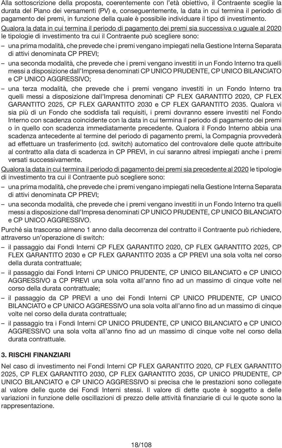 Qualora la data in cui termina il periodo di pagamento dei premi sia successiva o uguale al 2020 le tipologie di investimento tra cui il Contraente può scegliere sono: una prima modalità, che prevede