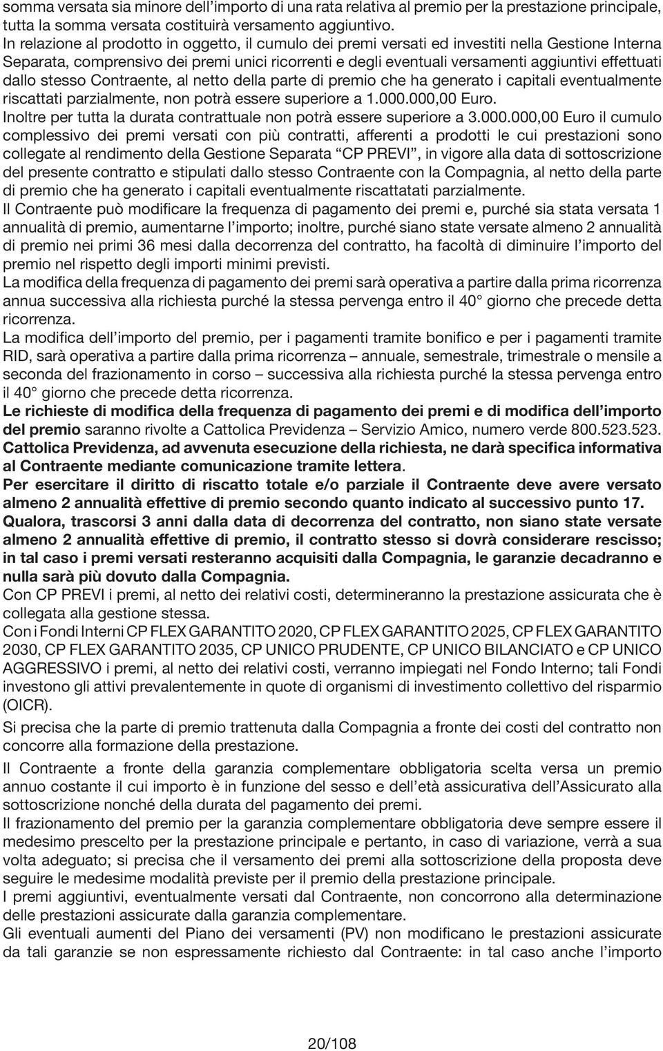 effettuati dallo stesso Contraente, al netto della parte di premio che ha generato i capitali eventualmente riscattati parzialmente, non potrà essere superiore a 1.000.000,00 Euro.