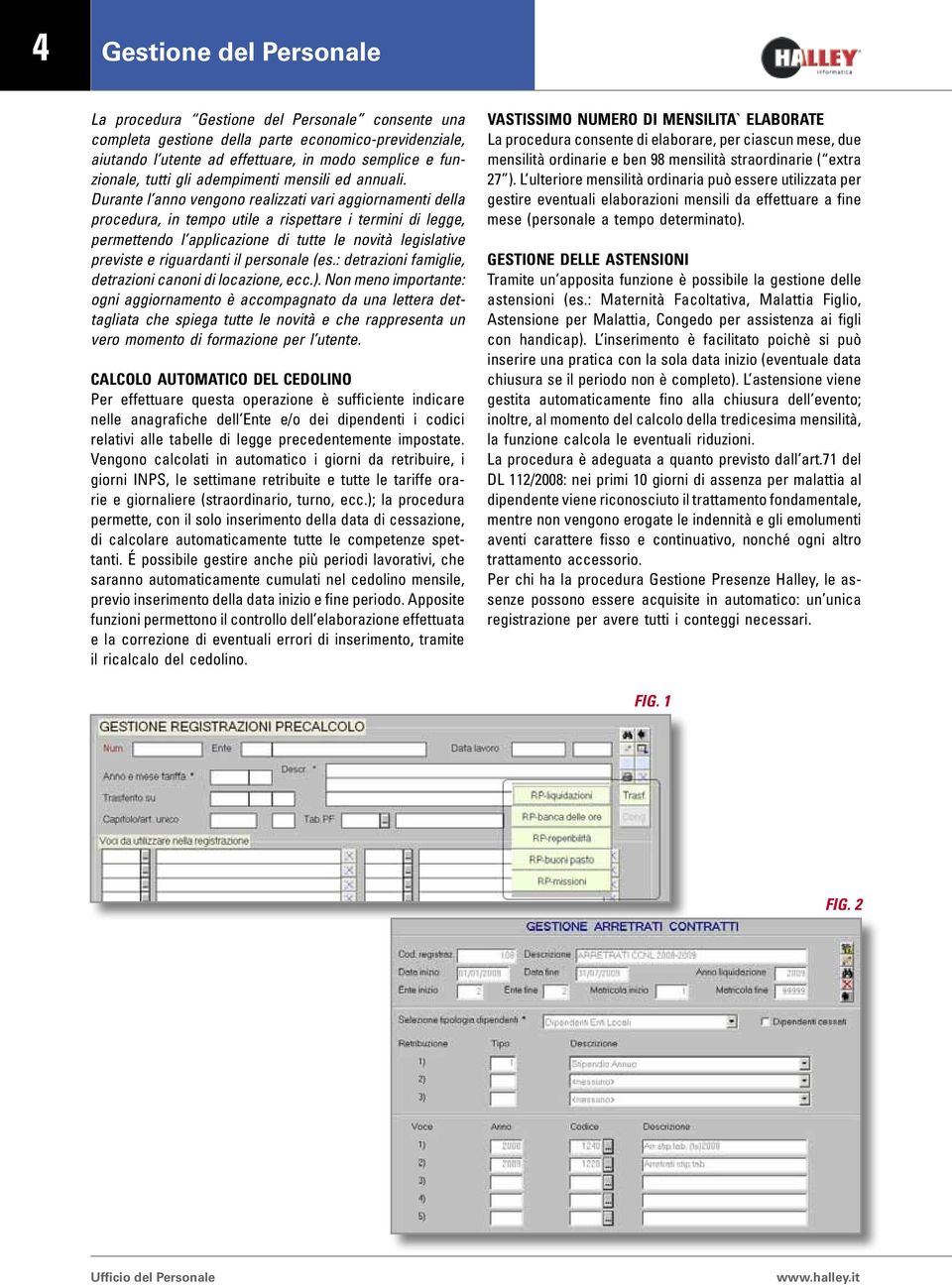 Durante l anno vengono realizzati vari aggiornamenti della procedura, in tempo utile a rispettare i termini di legge, permettendo l applicazione di tutte le novità legislative previste e riguardanti