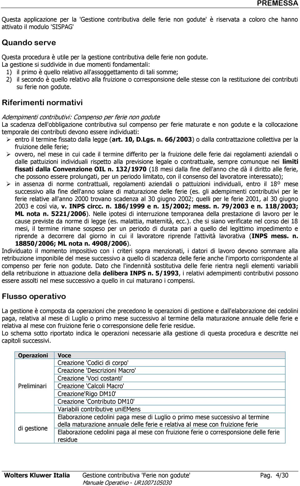 La gestione si suddivide in due momenti fondamentali: 1) il primo è quello relativo all'assoggettamento di tali somme; 2) il secondo è quello relativo alla fruizione o corresponsione delle stesse con