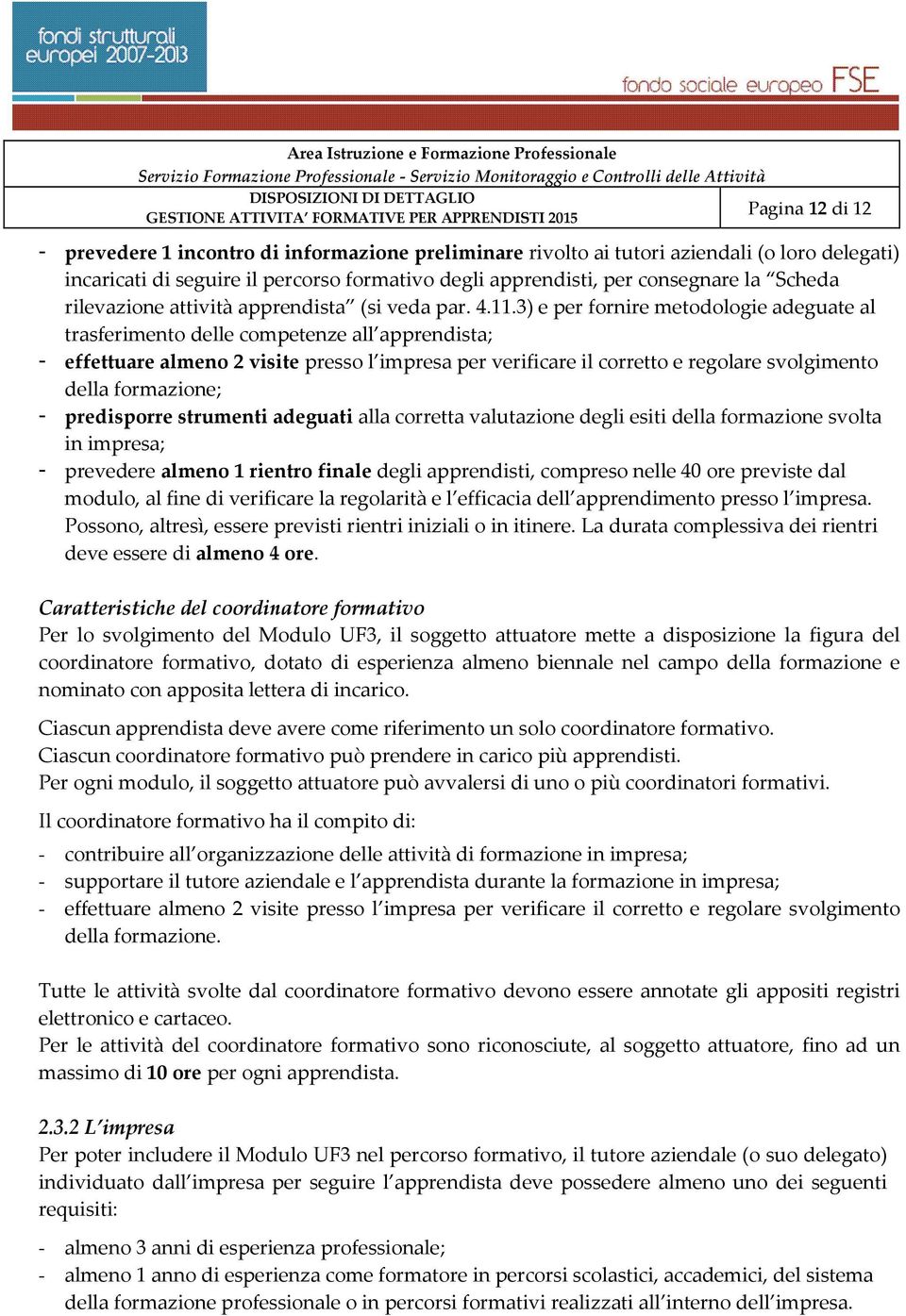 3) e per fornire metodologie adeguate al trasferimento delle competenze all apprendista; - effettuare almeno 2 visite presso l impresa per verificare il corretto e regolare svolgimento della