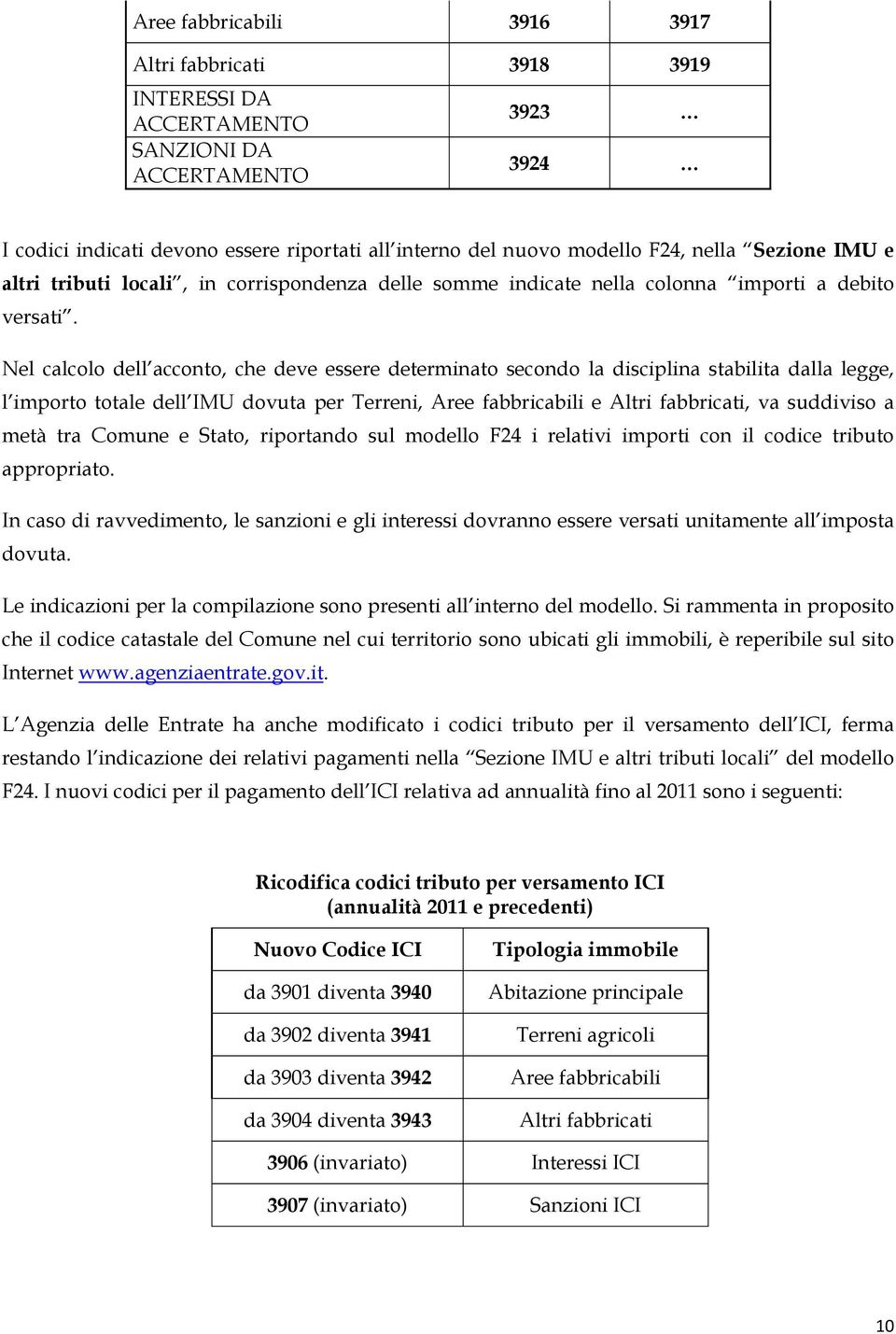 Nel calcolo dell acconto, che deve essere determinato secondo la disciplina stabilita dalla legge, l importo totale dell IMU dovuta per Terreni, Aree fabbricabili e Altri fabbricati, va suddiviso a