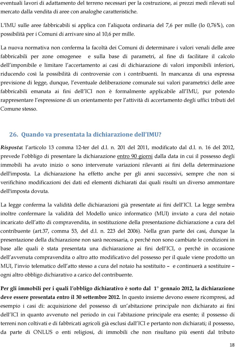 La nuova normativa non conferma la facoltà dei Comuni di determinare i valori venali delle aree fabbricabili per zone omogenee e sulla base di parametri, al fine di facilitare il calcolo dell