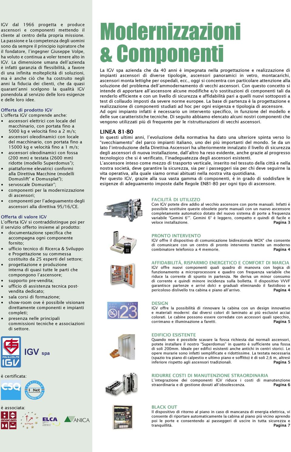 La dimensione umana dell azienda è infatti garanzia di flessibilità, a favore di una infinita molteplicità di soluzioni, ma è anche ciò che ha costruito negli anni la fiducia dei clienti, che da