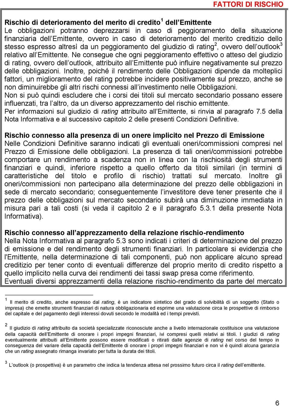 Ne consegue che ogni peggioramento effettivo o atteso del giudizio di rating, ovvero dell outlook, attribuito all Emittente può influire negativamente sul prezzo delle obbligazioni.