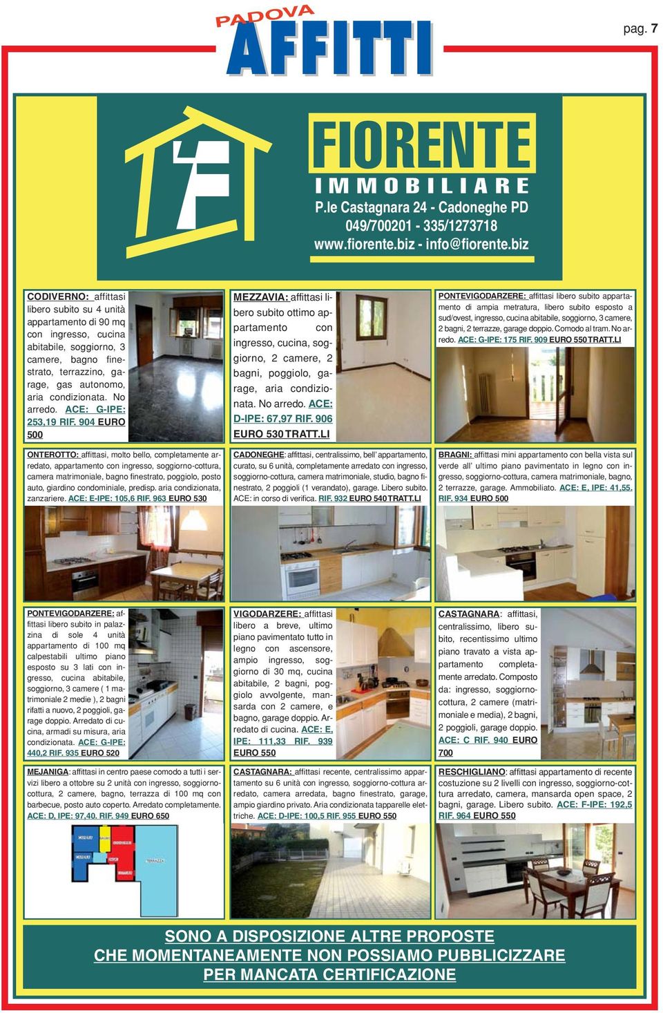 No arredo. ACE: G-IPE: 253,19 RIF. 904 EURO 500 MEZZAVIA: affittasi libero subito ottimo appartamento con ingresso, cucina, soggiorno, 2 camere, 2 bagni, poggiolo, garage, aria condizionata.