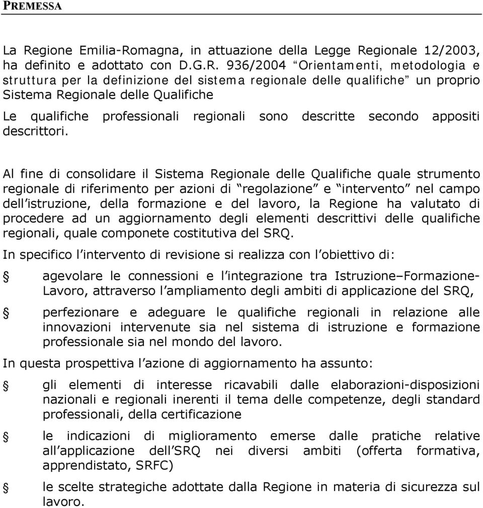 secondo appositi Al fine di consolidare il Sistema Regionale delle Qualifiche quale strumento regionale di riferimento per azioni di regolazione e intervento nel campo dell istruzione, della