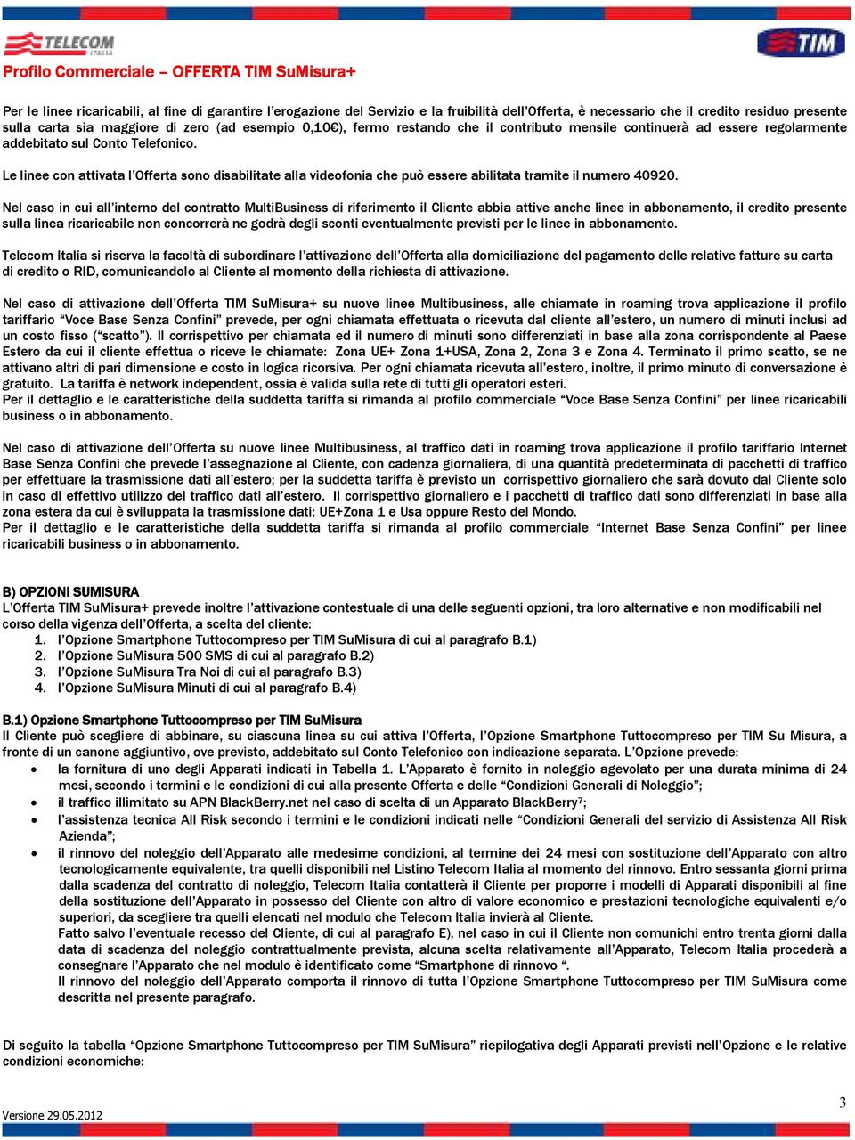 Le linee con attivata l Offerta sono disabilitate alla videofonia che può essere abilitata tramite il numero 40920.