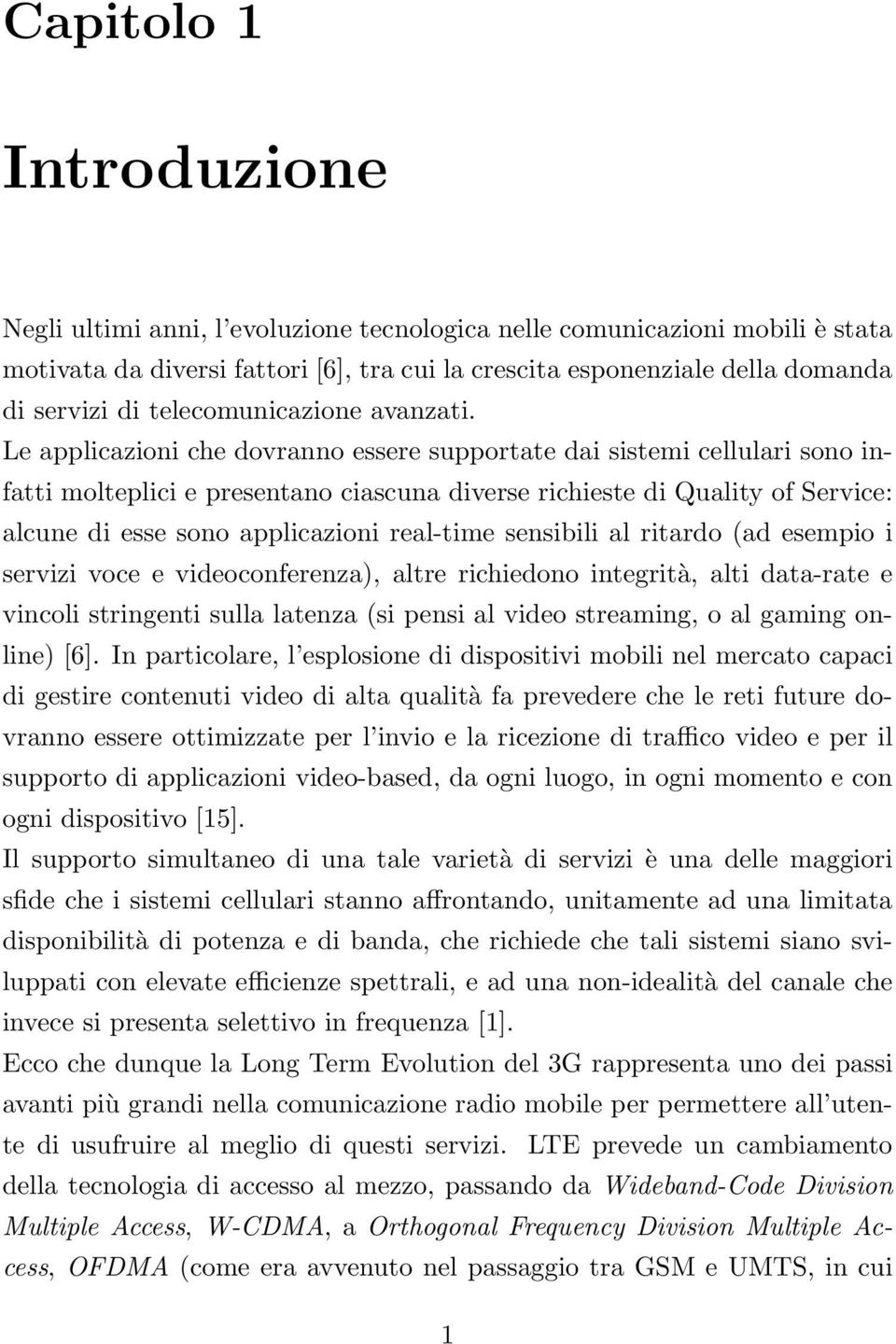 Le applicazioni che dovranno essere supportate dai sistemi cellulari sono infatti molteplici e presentano ciascuna diverse richieste di Quality of Service: alcune di esse sono applicazioni real-time