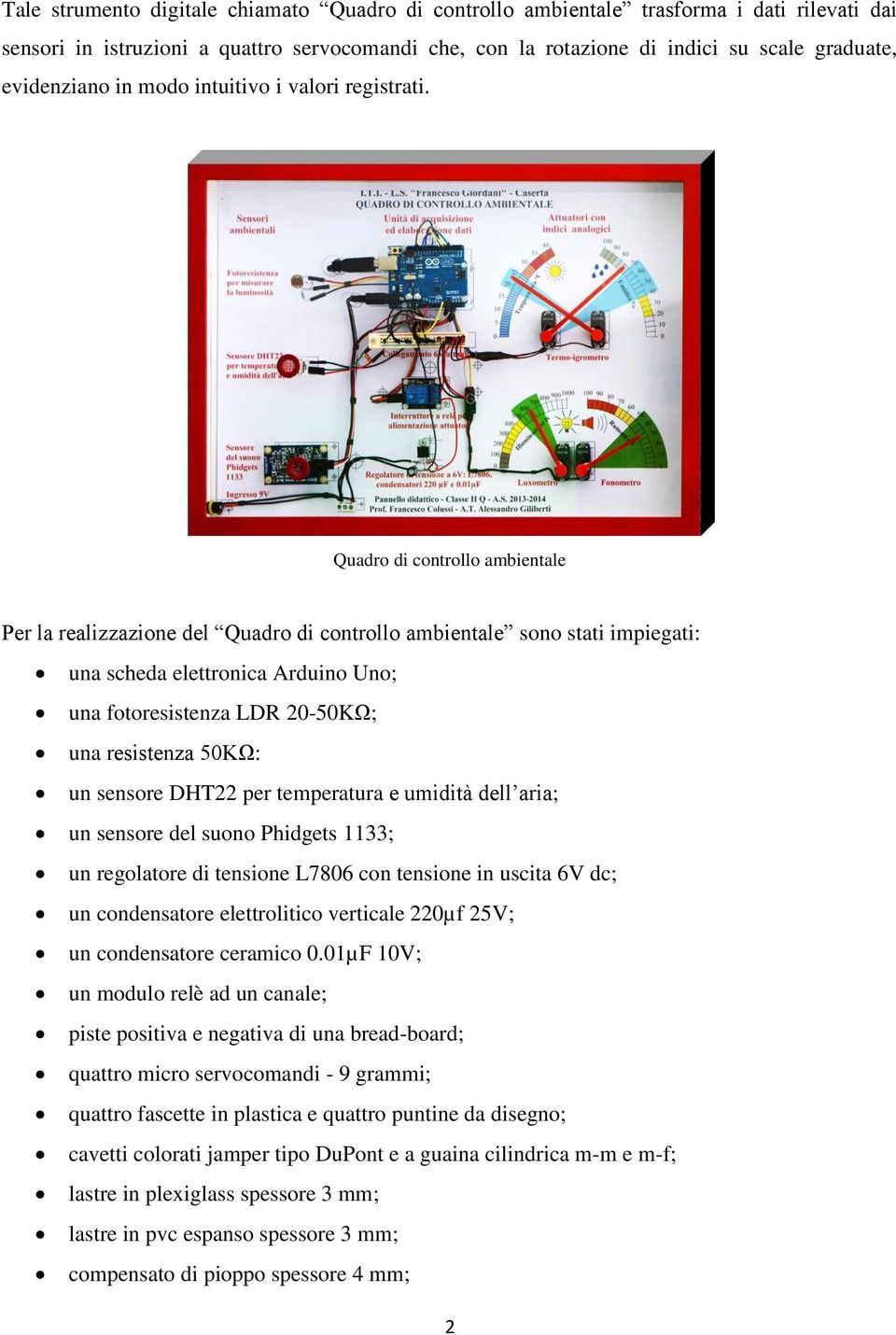 Quadro di controllo ambientale Per la realizzazione del Quadro di controllo ambientale sono stati impiegati: una scheda elettronica Arduino Uno; una fotoresistenza LDR 20-50KΩ; una resistenza 50KΩ: