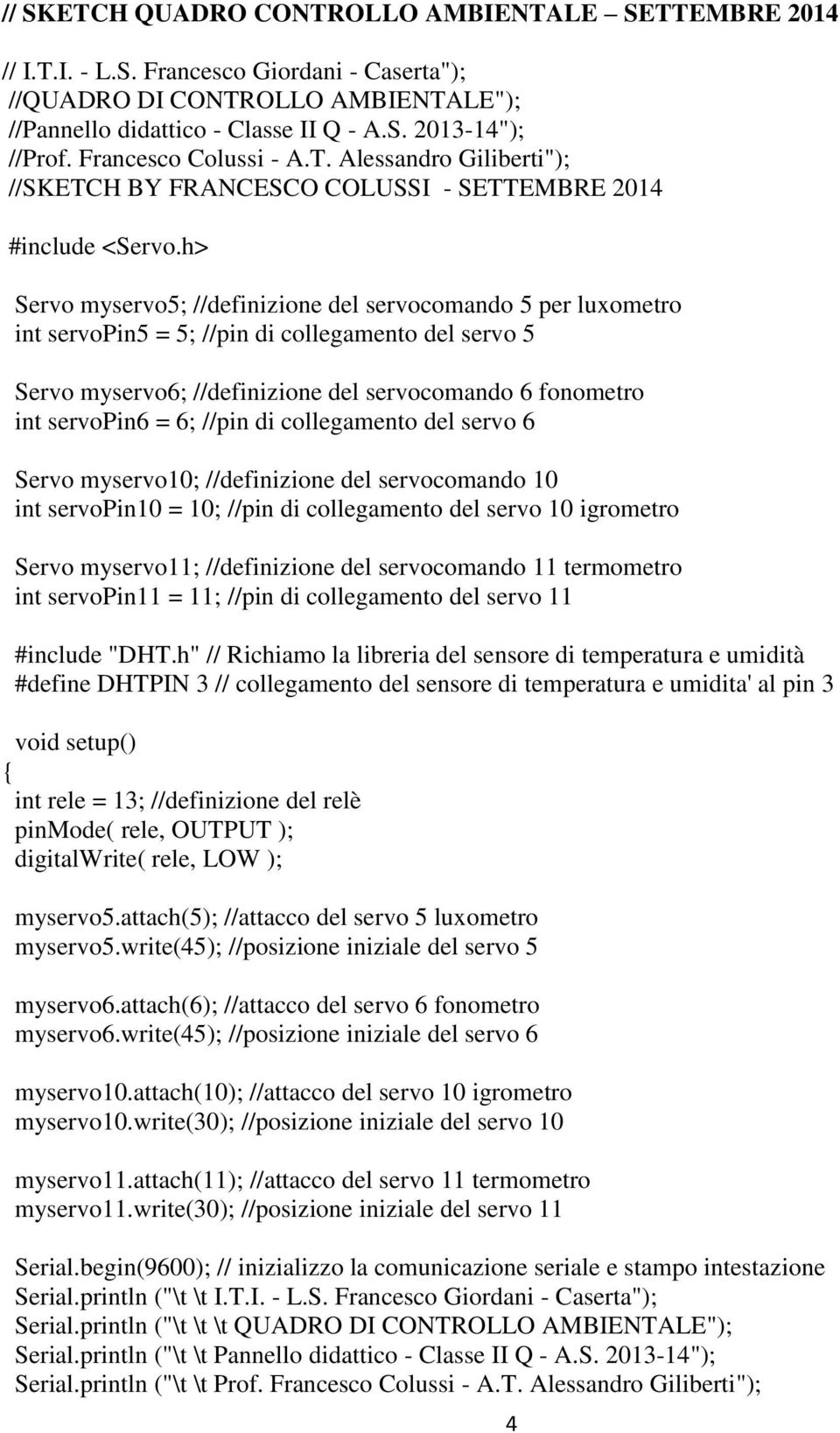 h> Servo myservo5; //definizione del servocomando 5 per luxometro int servopin5 = 5; //pin di collegamento del servo 5 Servo myservo6; //definizione del servocomando 6 fonometro int servopin6 = 6;