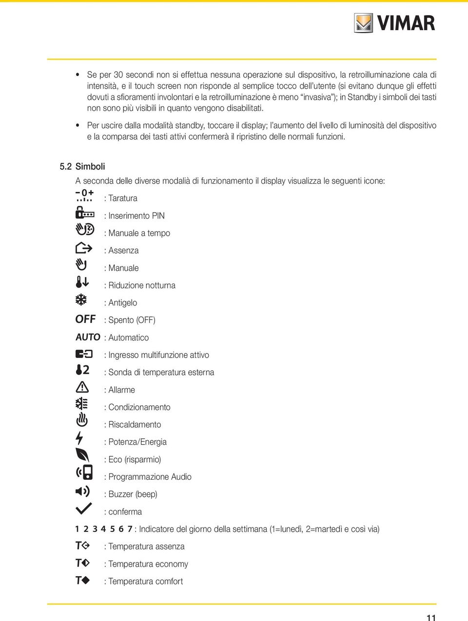 Per uscire dalla modalità standby, toccare il display; l aumento del livello di luminosità del dispositivo e la comparsa dei tasti attivi confermerà il ripristino delle normali funzioni. 5.