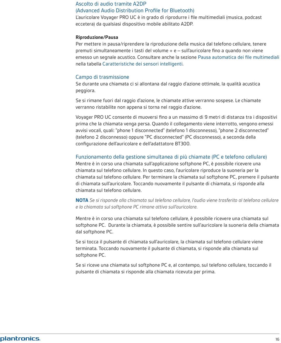 Riproduzione/Pausa Per mettere in pausa/riprendere la riproduzione della musica dal telefono cellulare, tenere premuti simultaneamente i tasti del volume + e sull'auricolare fino a quando non viene