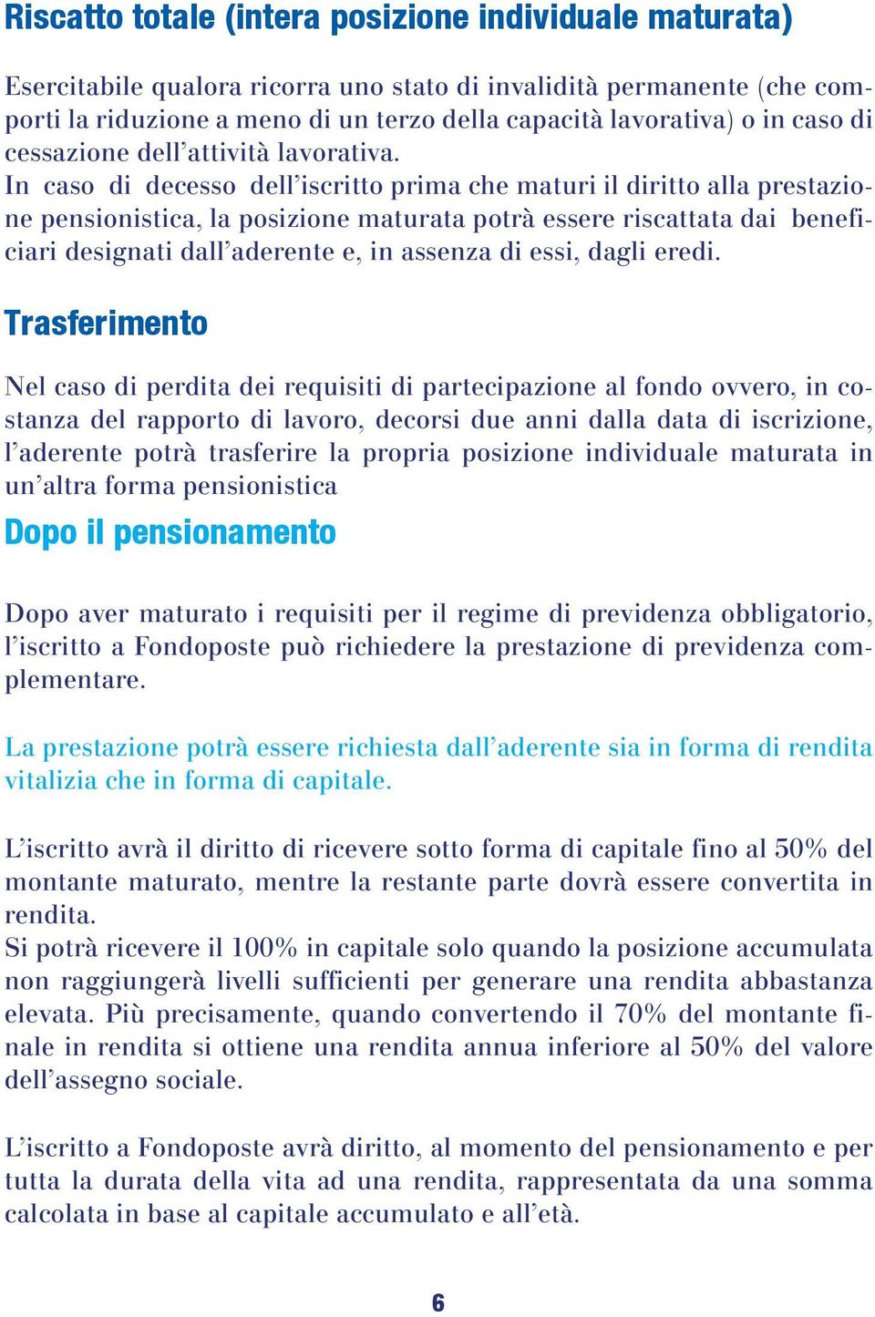 In caso di decesso dell iscritto prima che maturi il diritto alla prestazione pensionistica, la posizione maturata potrà essere riscattata dai beneficiari designati dall aderente e, in assenza di