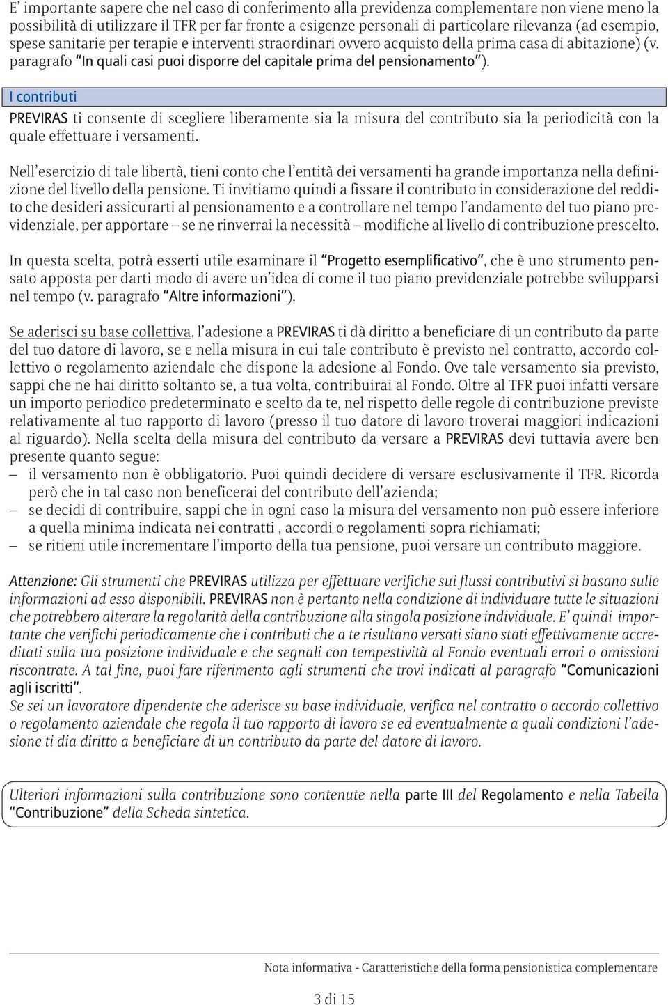 I contributi PREVIRAS ti consente di scegliere liberamente sia la misura del contributo sia la periodicità con la quale effettuare i versamenti.