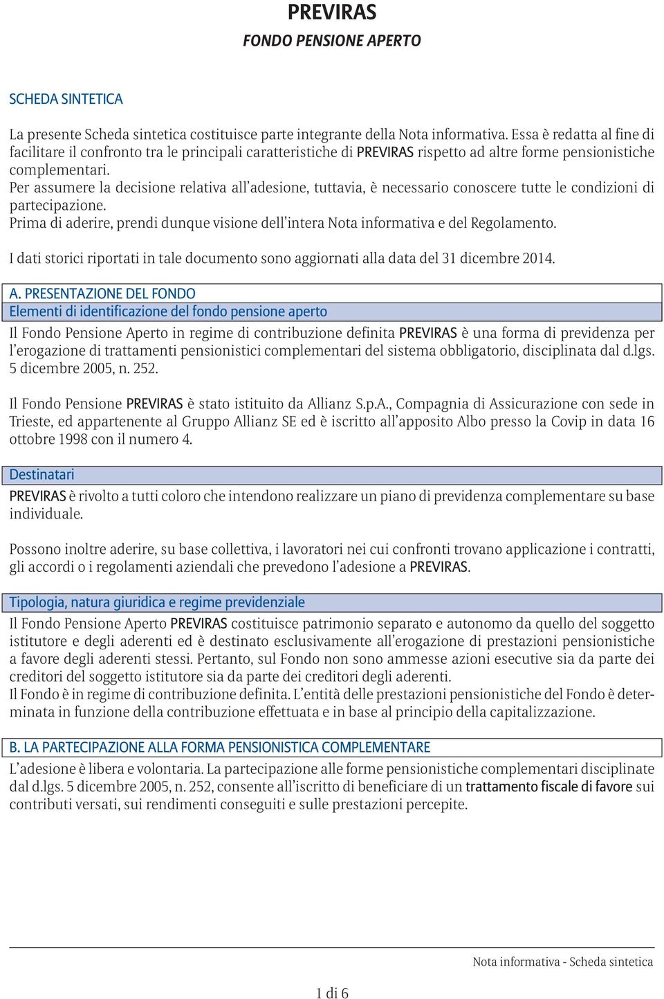 Per assumere la decisione relativa all adesione, tuttavia, è necessario conoscere tutte le condizioni di partecipazione.