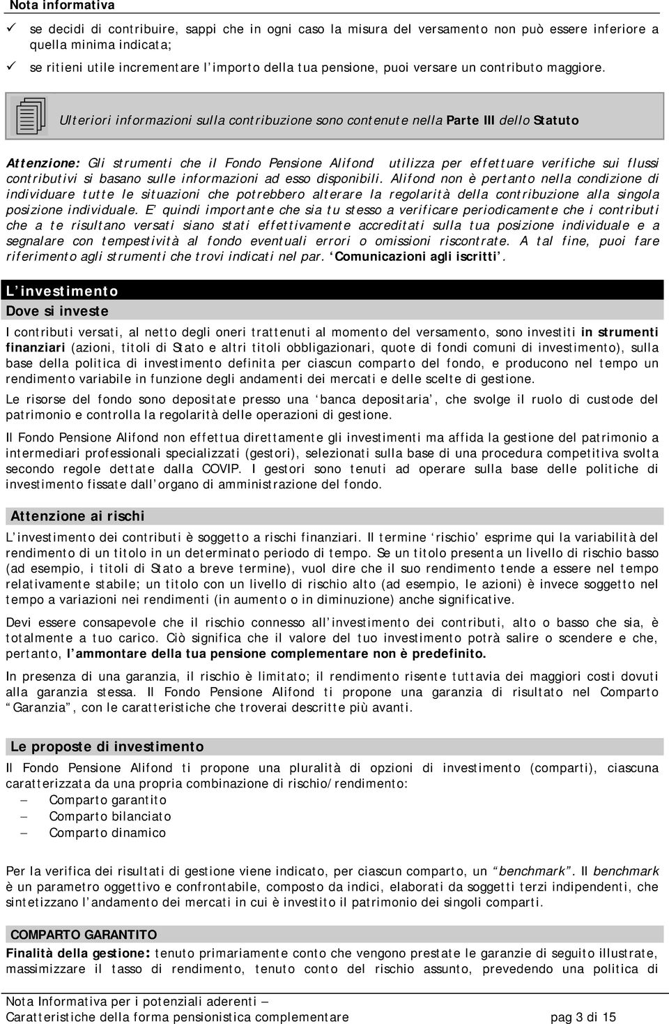 Ulteriori informazioni sulla contribuzione sono contenute nella Parte III dello Statuto Attenzione: Gli strumenti che il Fondo Pensione Alifond utilizza per effettuare verifiche sui flussi