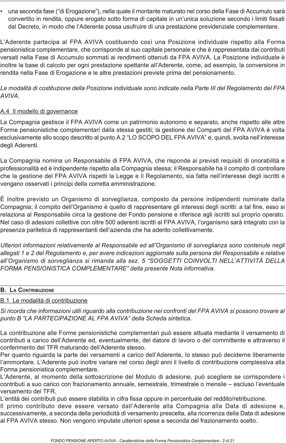 L Aderente partecipa al FPA AVIVA costituendo così una Posizione individuale rispetto alla Forma pensionistica complementare, che corrisponde al suo capitale personale e che è rappresentata dai