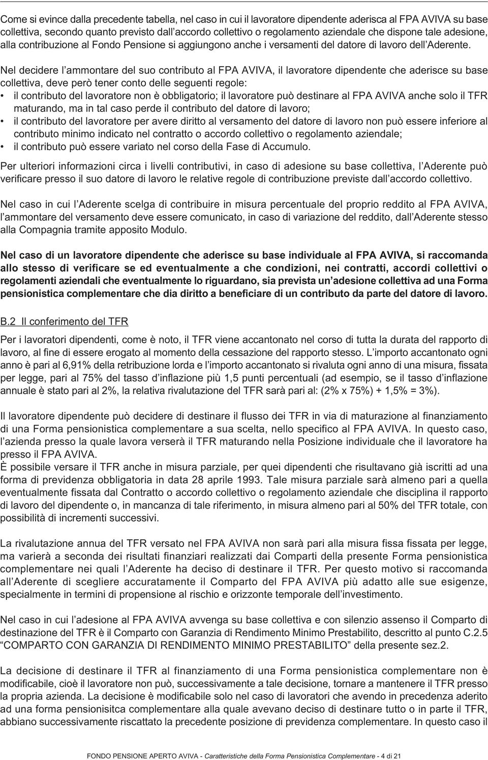 Nel decidere l ammontare del suo contributo al FPA AVIVA, il lavoratore dipendente che aderisce su base collettiva, deve però tener conto delle seguenti regole: il contributo del lavoratore non è