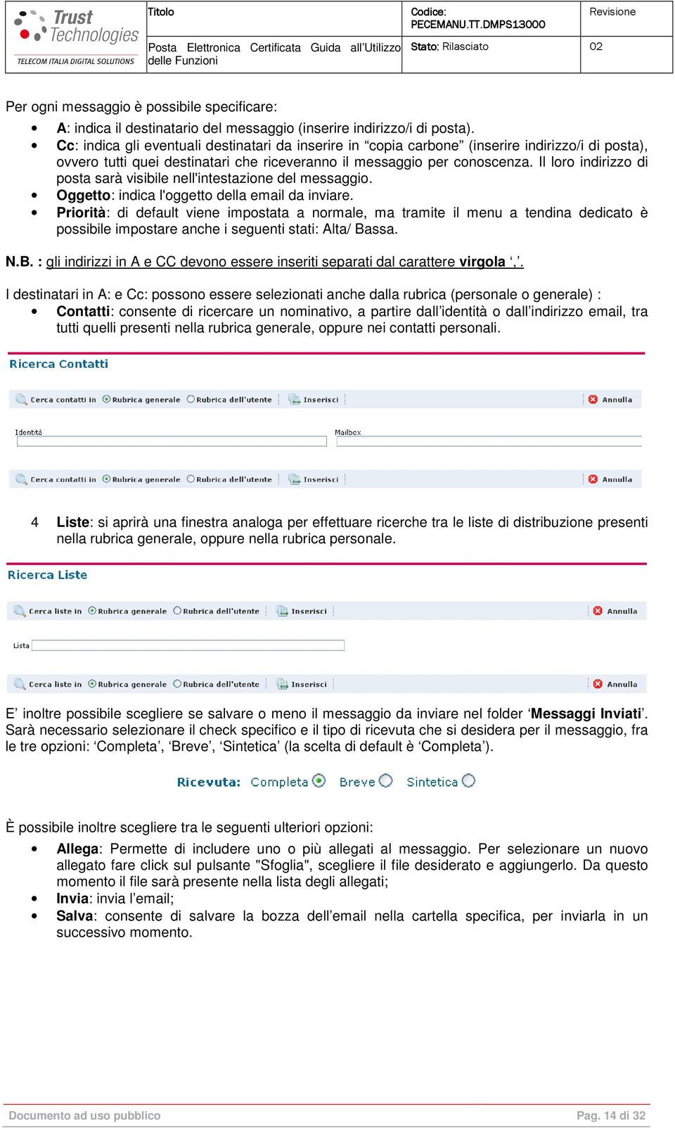 Il loro indirizzo di posta sarà visibile nell'intestazione del messaggio. Oggetto: indica l'oggetto della email da inviare.