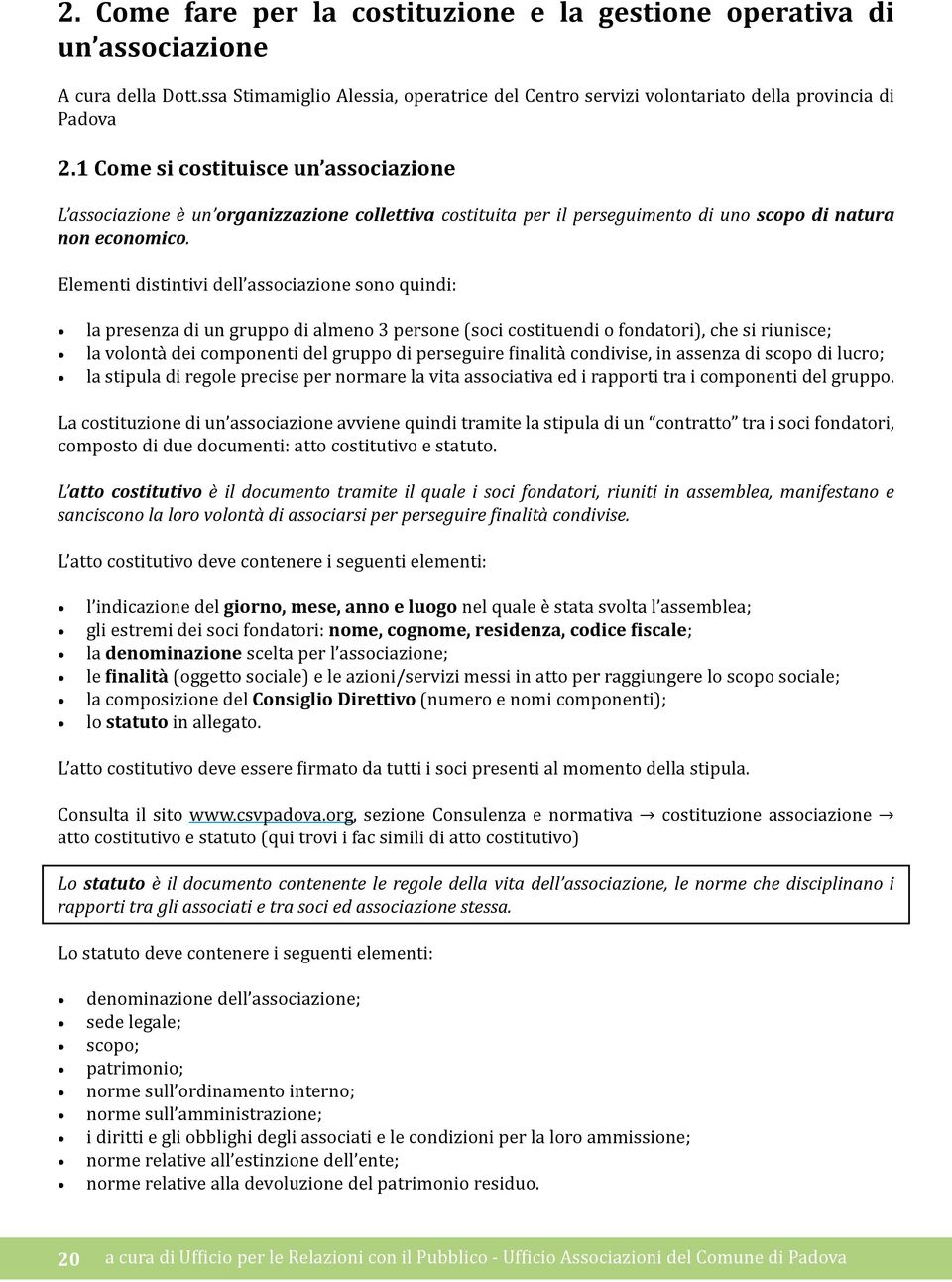 Elementi distintivi dell associazione sono quindi: la presenza di un gruppo di almeno 3 persone (soci costituendi o fondatori), che si riunisce; la volontà dei componenti del gruppo di perseguire