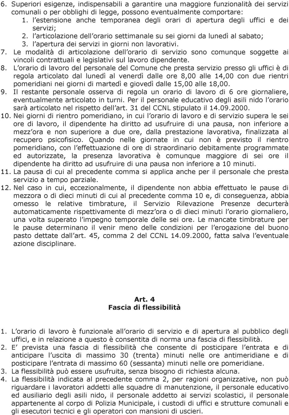 l apertura dei servizi in giorni non lavorativi. 7. Le modalità di articolazione dell orario di servizio sono comunque soggette ai vincoli contrattuali e legislativi sul lavoro dipendente. 8.