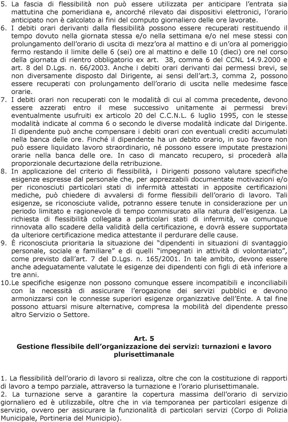 I debiti orari derivanti dalla flessibilità possono essere recuperati restituendo il tempo dovuto nella giornata stessa e/o nella settimana e/o nel mese stessi con prolungamento dell orario di uscita